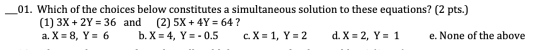 _01. Which of the choices below constitutes a simultaneous solution to these equations? (2 pts.) (1) 3X + 2Y = 36 and (2) 5X
