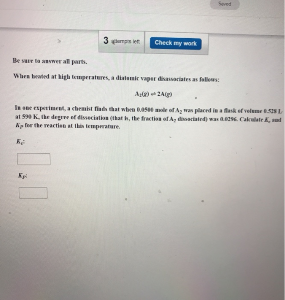Saved 3 attempts left Check my work Be sure to answer all parts. When heated at high temperatures, a diatomic vapor disassoci