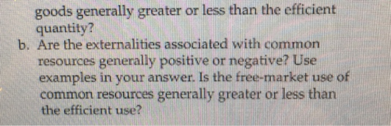 goods generally greater or less than the efficient quantity? b. Are the externalities associated with common resources genera