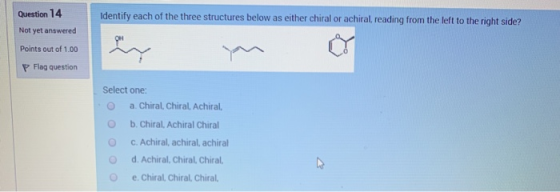Question 14 Identify each of the three structures below as either chiral or achiral, reading from the left to the right side?