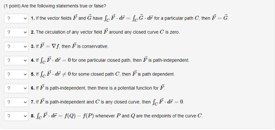 (1 point) Are the following statements true or false? v 1. If the vector fields F and Ğ Have ScĘ. dr = ScĞ. dr for a particul