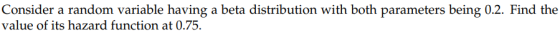 Consider a random variable having a beta distribution with both parameters being 0.2. Find the value of its hazard function a