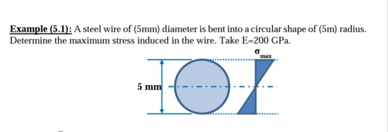 Example (5.1): A steel wire of (5mm) diameter is bent into a circular shape of (5m) radius. Determine the maximum stress indu
