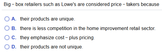 Big-box retailers such as Lowes are considered price-takers because O A. their products are unique. OB. there is less compet