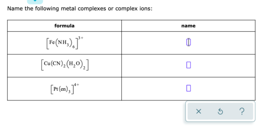 Name the following metal complexes or complex ions: formula name [Fe(NH3).) [Cu(CN),(4,0)] [Pt(en), ]** x 6 ?