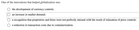 One of the innovations that helped globalization was: o the development of currency controls. O an increase in market demand.