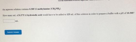 An aqueous solution contains 0.389 M methylamine (CHNH How many mL of 0.375 M hydroiodic acid would have to be added to 125 m of this solution in order to prepare a buffer with mL Submit Arswer