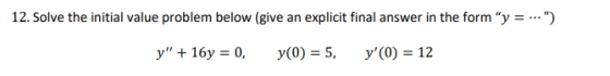 12. Solve the initial value problem below (give an explicit final answer in the form y = ...) y + 16 y = 0, y(0) = 5, y(0