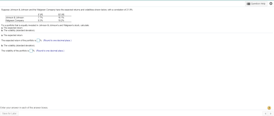:Question Help Suppose Johnson & Johnson and the Walgreen Company have the expected returns and volatilities shown below, wit