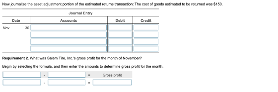 Now journalize the asset adjustment portion of the estimated returns transaction: The cost of goods estimated to be returned