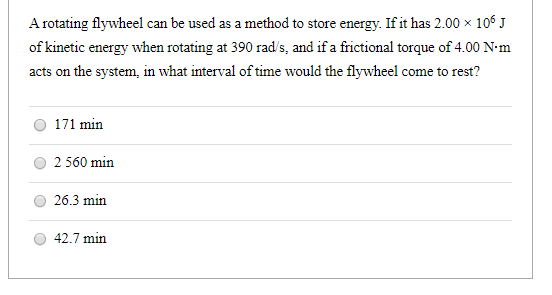 A rotating flywheel can be used as a method to store energy. If it has 2.00 x 106J of kinetic energy when rotating at 390 rad