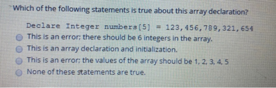 Which of the following statements is true about this array declaration? Declare Integer numbers [5] = 123,456,789,321, 654 Th