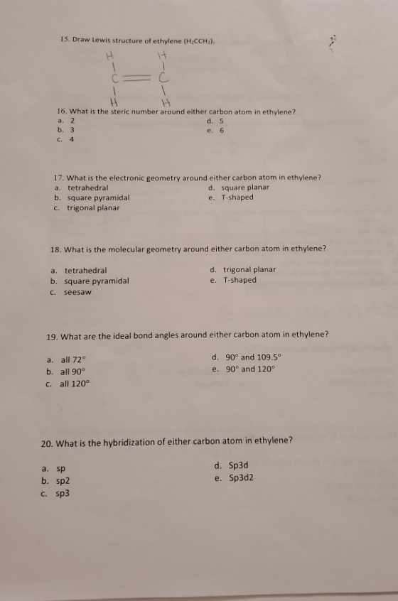 15. Draw Lewis structure of ethylene (H2CCH2). C 16. What is the steric number around either carbon atom in ethylene? a. 2 d.