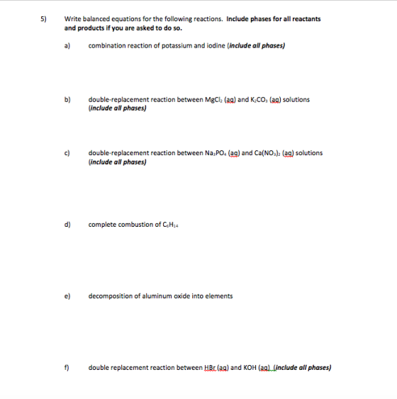 5) Write balanced equations for the following reactions. Include phases for all reactants and products if you are asked to do