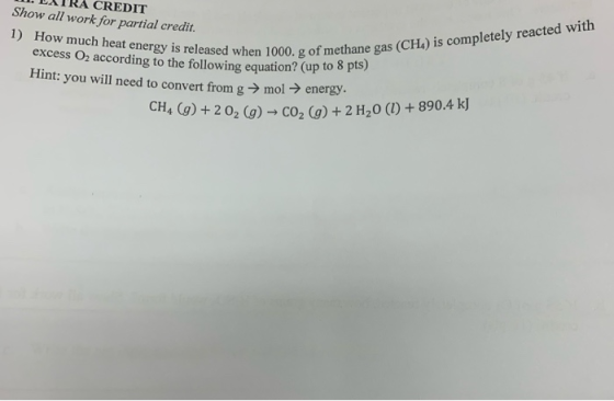 CREDIT Show all work for partial credit. 1) How much heat energy is released when 1000. g of methane gas (CH4) is completely