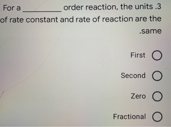 For a order reaction, the units .3 of rate constant and rate of reaction are the .same First O Second O Zero O Fractional O
