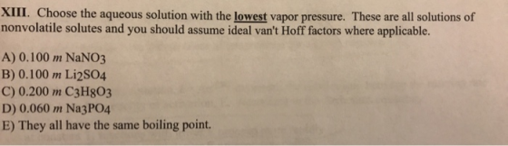 XIII. Choose the aqueous solution with the lowest vapor pressure. These are all solutions of nonvolatile solutes and you shou