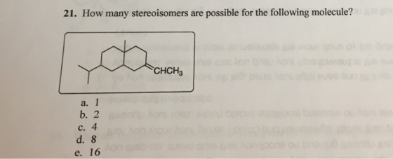 21. How many stereoisomers are possible for the following molecule? CHCH3 a. 1 b. 2 c. 4 d. 8 e. 16