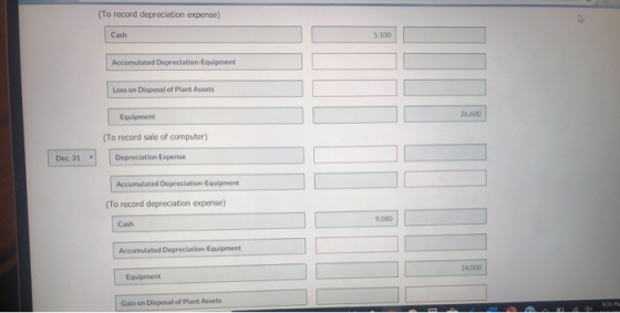 (To record depreciation expense) Cash 5.100 Accumulated Depreciation-Equipment Loss on Disposal of Plant Assets 36.600 Equipm