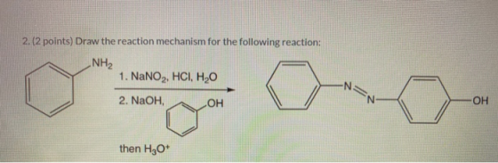 2. (2 points) Draw the reaction mechanism for the following reaction: NH2 -N 1. NaNO2, HCI, H20 2. NaOH, OH -OH then H3O+