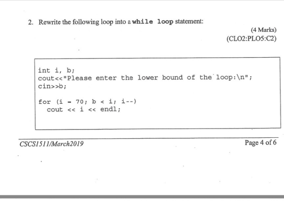 2. Rewrite the following loop into a while loop statement: (4 Marks) (CLO2:PLO5:C2) int i, b; cout<<Please enter the lower b