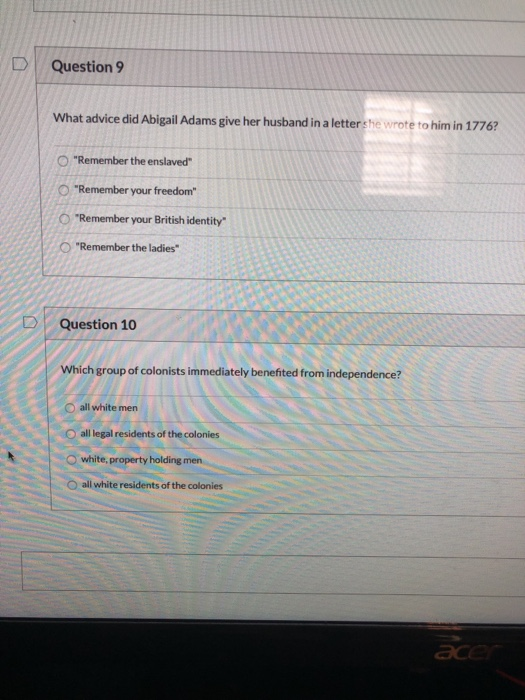 D Question 9 What advice did Abigail Adams give her husband in a letter she wrote to him in 1776? O Remember the enslaved