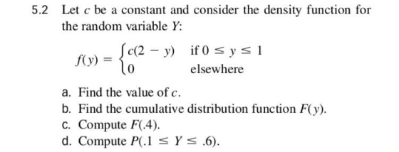 Let c be a constant and consider the density function for the random variable Y: 5.2 elsewhere a. Find the value of c. b. Fin