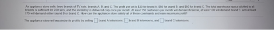 An appliance store sells three brands of TV sets, brands A B and C. The profit per sot is $30 for brand A 500 for brand B and