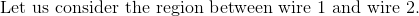 \textrm{Let us consider the region between wire 1 and wire 2.}
