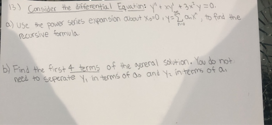 13. Consider the differential Equations y + xy + 3x²y =0. a.) Use the power series expansion about Xo=0, y = { anx, to find