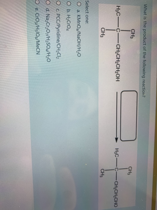 What is the product of the following reaction? CH3 CH3 H3CC -CH2CH2CH2OH H3C- C- CH2CH2CHO CH3 CH3 Select one: O a. KMnO4/NaO
