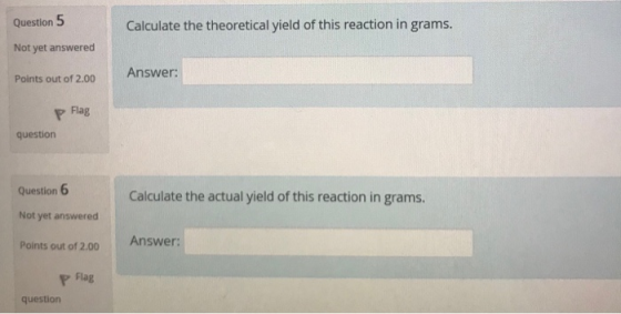 Question 5 Calculate the theoretical yield of this reaction in grams. Not yet answered Points out of 2.00 Answer: Flag questi