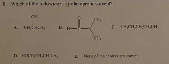 8. Which of the following is a polar aprotic solvent? OH CH₃ A. CH3CHCH; B. H- N C. CH2CH2CH2CH2CH3 CH; D. HOCH CH2CH2CH3 E.