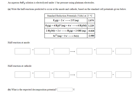 An aqueous ScFz solution is electrolyzed under 1 bar pressure using platinum electrodes. (a) Write the half-reactions predict