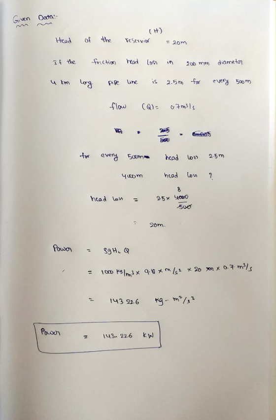 Given Data- (H) Head of the reservier = 20m If the friction head loss in 200 mm diametor u km long pipe line is 2.5m for ever
