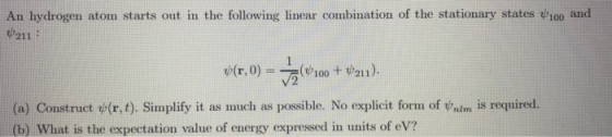 An hydrogen atom starts out in the following linear combination of the stationary states ψί00 and 211- r(r, 0) (V100 + ψ211).