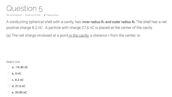 Question 5 Not yet answered Points out of 5.00 P Flag question A conducting spherical shell with a cavity, has inner radius R
