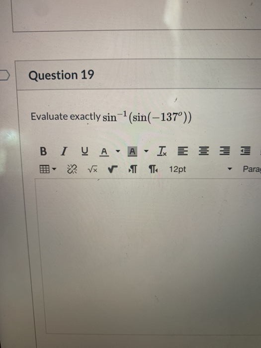 Question 19 Evaluate exactly sin ? (sin(–137°)) B I VA - A - I E - RVw ✓ 12pt Para: