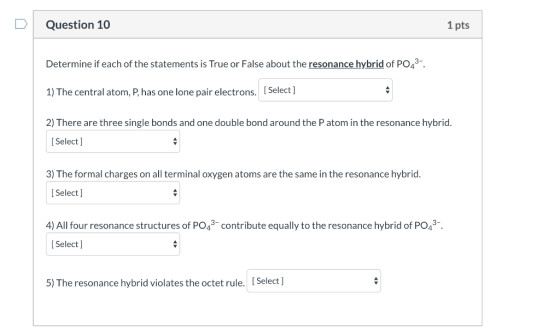 Question 10 1 pts Determine if each of the statements is True or False about the resonance hybrid of PO4 1) The central atom,