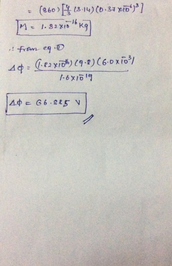 = (860) 13.14)(0.37 xid)] (M = 1.82 xlokg) it from eg. 40 = (1.82x1016) (9.8) (6.0 x1031 1-6 X1019 10 = 66.885 v
