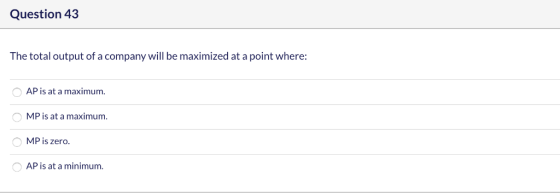 Question 43 The total output of a company will be maximized at a point where: AP is at a maximum. MP is at a maximum. OMP is
