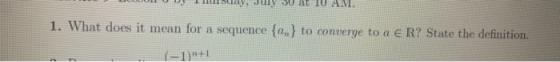 y, July AM 1. What does it mean for a sequence {a} to converge to a € R? State the definition (-1)+1