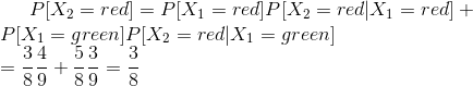 P[X_{2}=red]=P[X_{1}=red]P[X_{2}=red|X_{1}=red]+\newline P[X_{1}=green]P[X_{2}=red|X_{1}=green]\newline =\frac{3}{8} \frac{4}{9}+\frac{5}{8}\frac{3}{9}=\frac{3}{8}