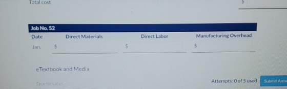 Total cost Job No. 52 Date Direct Materials Direct Labor Manufacturing Overhead Jan. $ $ $ e Textbook and Media SCLETE Attemp