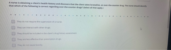 A nurse is obtaining a clients health history and discovers that the client takes loratadine, an over-the-counter drug. The