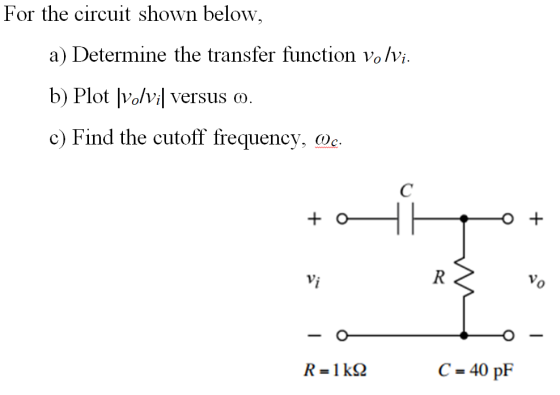 For the circuit shown below, a) Determine the transfer function vo/vi b) Plot lVolvil versus ω c) Find the cutoff frequency, n. Vi C=40pF