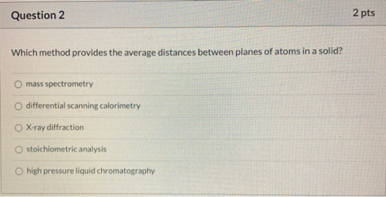 Question 2 2 pts Which method provides the average distances between planes of atoms in a solid? O mass spectrometry O differ