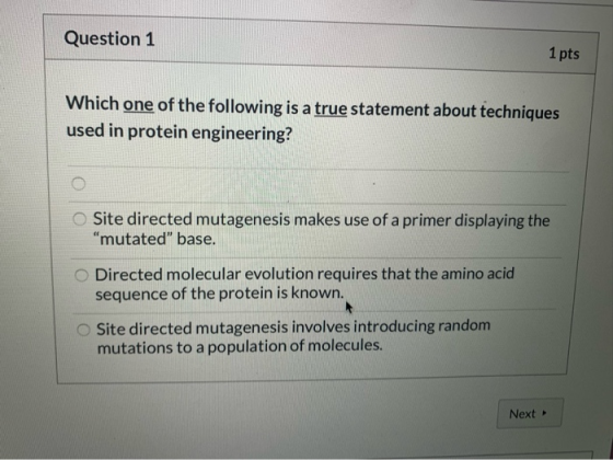 Question 1 1 pts Which one of the following is a true statement about techniques used in protein engineering? Site directed m