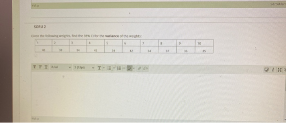 Sozcokler Yol p SORU 2 Given the following weights find the 98% Cl for the variance of the weights: 2 3 4 5 6 7 8 9 10 18 34