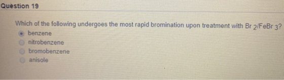 Question 19 Which of the following undergoes the most rapid bromination upon treatment with Br 2/FeBr 3? benzene nitrobenzene
